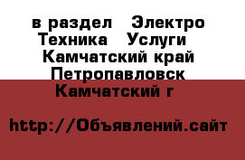 в раздел : Электро-Техника » Услуги . Камчатский край,Петропавловск-Камчатский г.